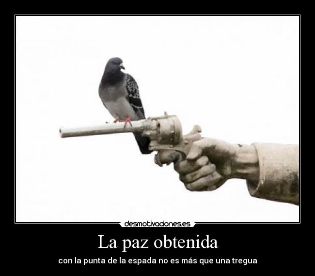 La paz obtenida - con la punta de la espada no es más que una tregua