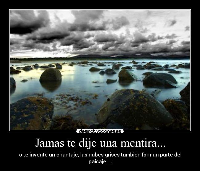 Jamas te dije una mentira... - o te inventé un chantaje, las nubes grises también forman parte del paisaje.....