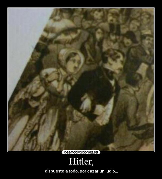 Hitler, - dispuesto a todo, por cazar un judio...
