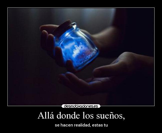 Allá donde los sueños, - se hacen realidad, estas tu