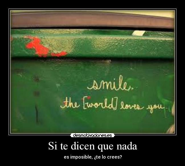 Si te dicen que nada - es imposible, ¿te lo crees?
