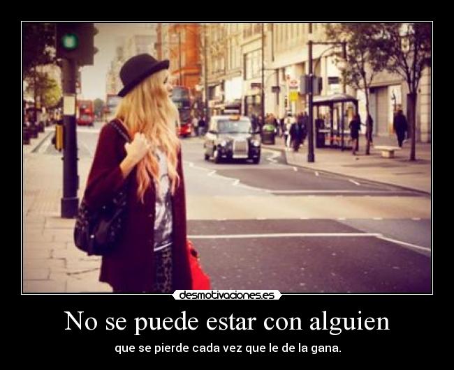 No se puede estar con alguien - que se pierde cada vez que le de la gana.