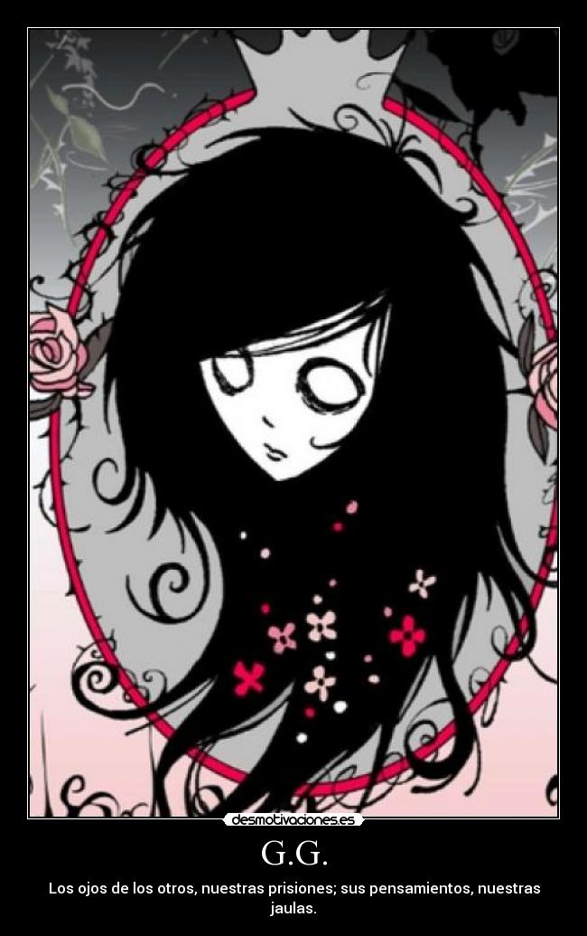 G.G. - Los ojos de los otros, nuestras prisiones; sus pensamientos, nuestras jaulas.