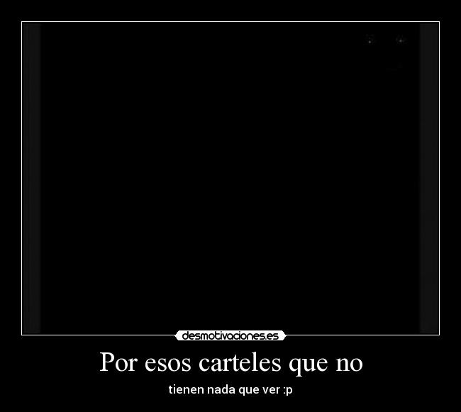 Por esos carteles que no - tienen nada que ver :p