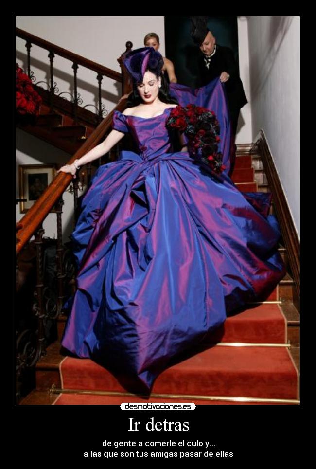 Ir detras - de gente a comerle el culo y...
a las que son tus amigas pasar de ellas