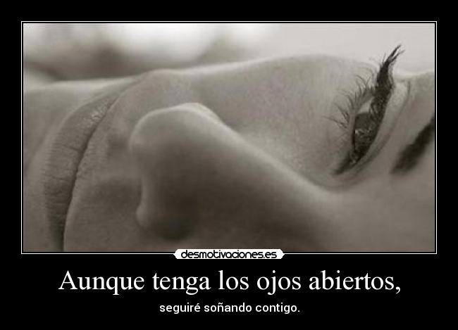 Aunque tenga los ojos abiertos, - seguiré soñando contigo.