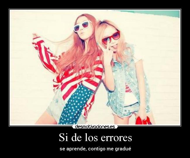 Si de los errores - se aprende, contigo me gradué