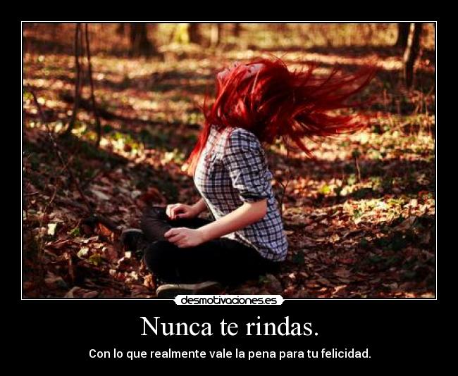 Nunca te rindas. - Con lo que realmente vale la pena para tu felicidad.