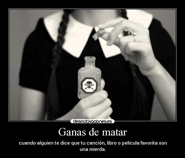 Ganas de matar - cuando alguien te dice que tu canción, libro o película favorita son una mierda.