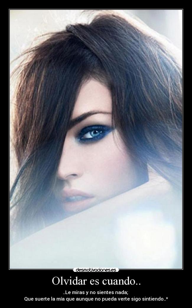 Olvidar es cuando.. - ..Le miras y no sientes nada; 
Que suerte la mía que aunque no pueda verte sigo sintiendo..*