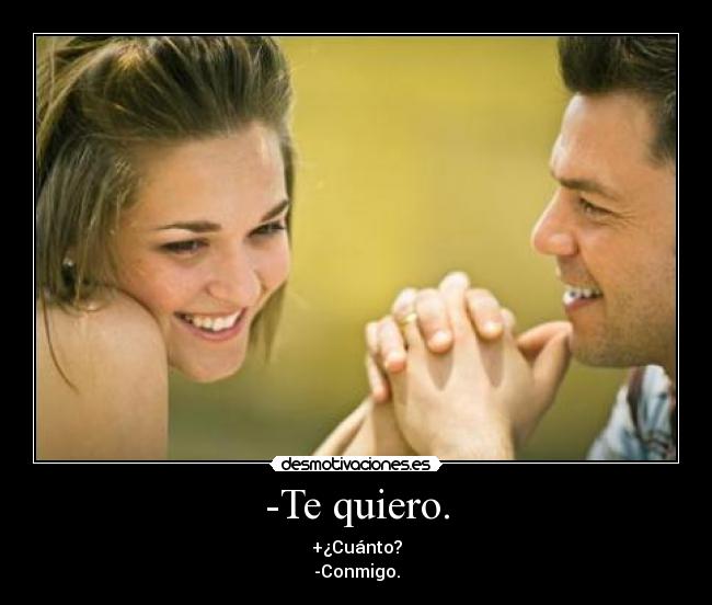 -Te quiero. - +¿Cuánto?
-Conmigo.