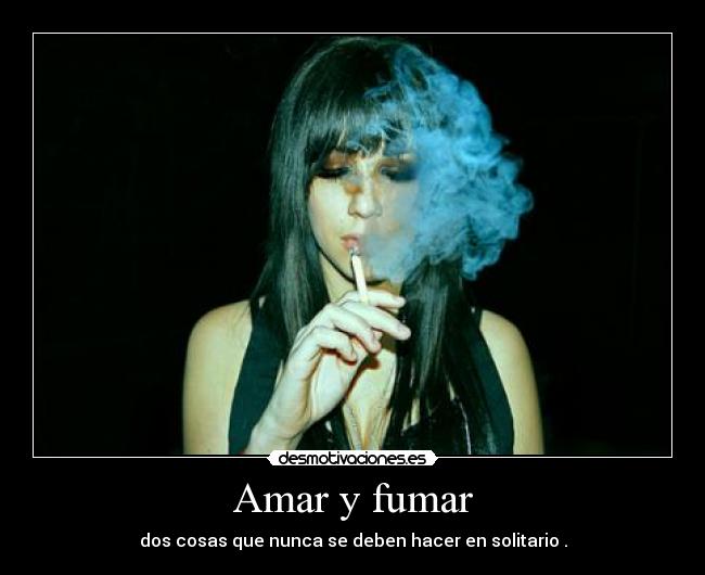 Amar y fumar - dos cosas que nunca se deben hacer en solitario .