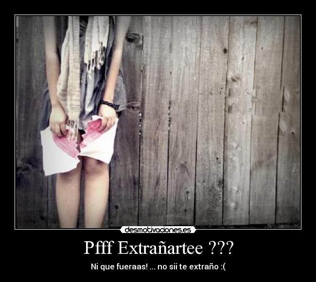 Pfff Extrañartee ??? - Ni que fueraas! ... no sii te extraño :(