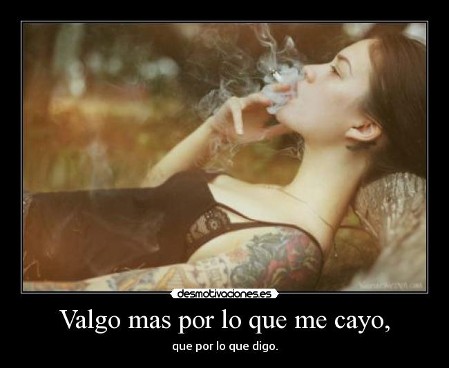 Valgo mas por lo que me cayo, - que por lo que digo.