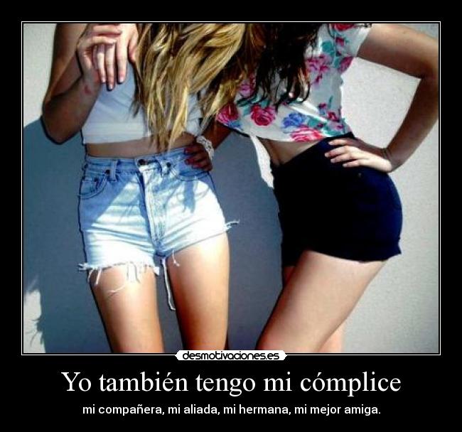 Yo también tengo mi cómplice - mi compañera, mi aliada, mi hermana, mi mejor amiga.