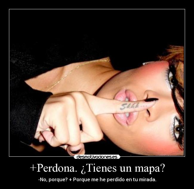 +Perdona. ¿Tienes un mapa? - -No, porque? + Porque me he perdido en tu mirada.
