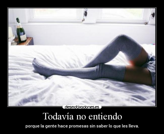 Todavía no entiendo - porque la gente hace promesas sin saber lo que les lleva.