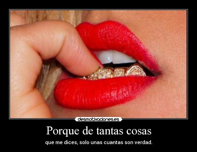 Porque de tantas cosas - que me dices, solo unas cuantas son verdad.