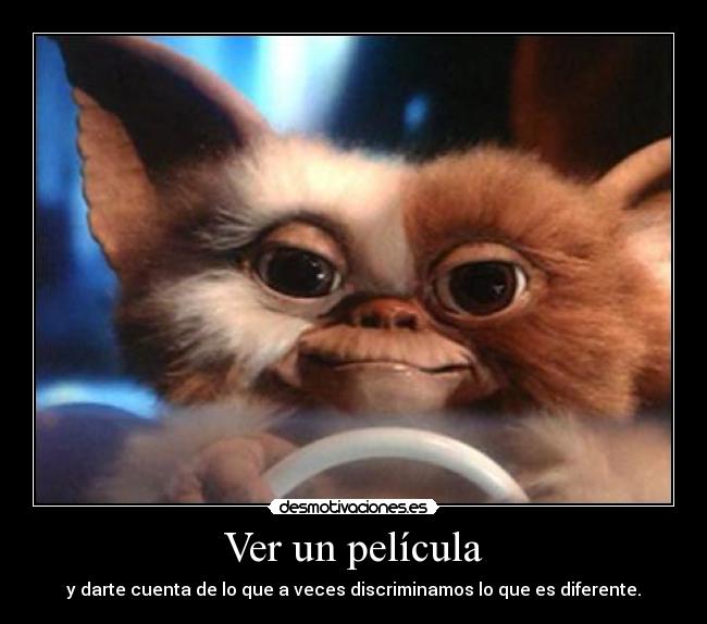 Ver un película - y darte cuenta de lo que a veces discriminamos lo que es diferente.