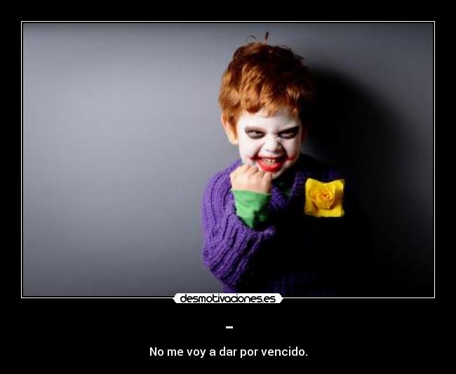 - - No me voy a dar por vencido.