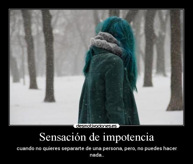 Sensación de impotencia - cuando no quieres separarte de una persona, pero, no puedes hacer nada..