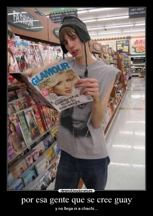 por esa gente que se cree guay - y no llega ni a chachi ...