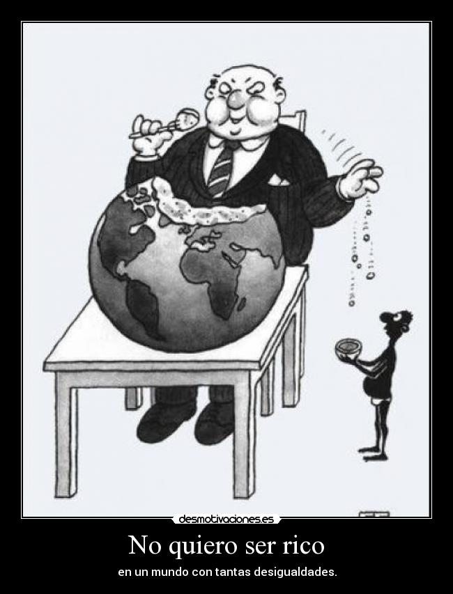 No quiero ser rico - en un mundo con tantas desigualdades.