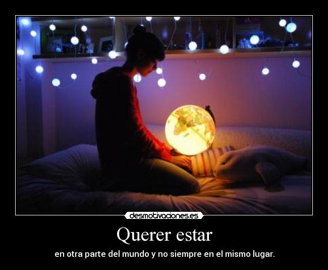 Querer estar - en otra parte del mundo y no siempre en el mismo lugar.