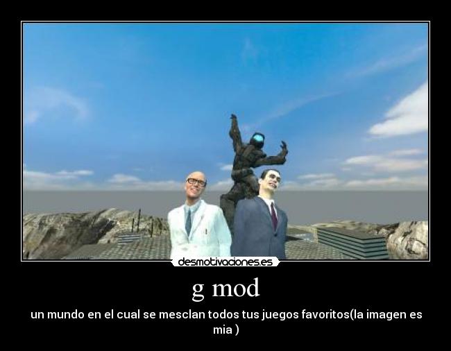 g mod - un mundo en el cual se mesclan todos tus juegos favoritos(la imagen es mia )