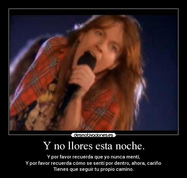 Y no llores esta noche. - Y por favor recuerda que yo nunca mentí,
Y por favor recuerda cómo se sentí por dentro, ahora, cariño
Tienes que seguir tu propio camino.