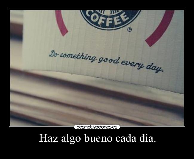 Haz algo bueno cada día. -