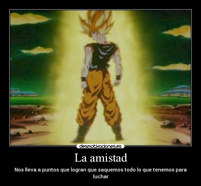 La amistad - Nos lleva a puntos que logran que saquemos todo lo que tenemos para luchar