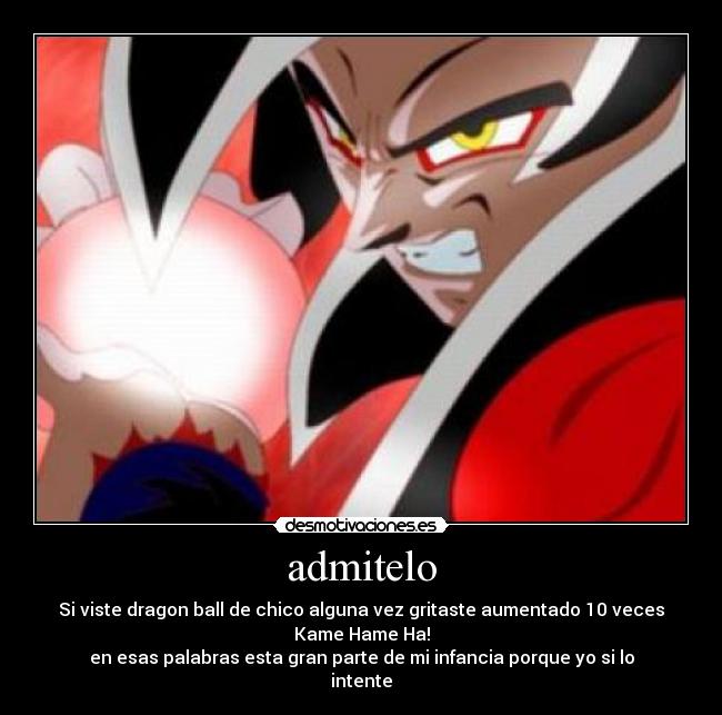 admitelo - Si viste dragon ball de chico alguna vez gritaste aumentado 10 veces Kame Hame Ha!
en esas palabras esta gran parte de mi infancia porque yo si lo intente