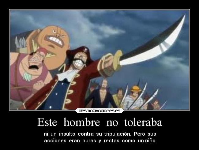 Este  hombre  no  toleraba - ni  un  insulto  contra  su  tripulación.  Pero  sus
acciones  eran  puras  y  rectas  como  un niño