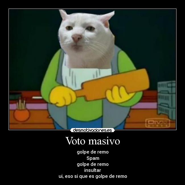 Voto masivo - golpe de remo
Spam
golpe de remo
insultar
ui, eso si que es golpe de remo