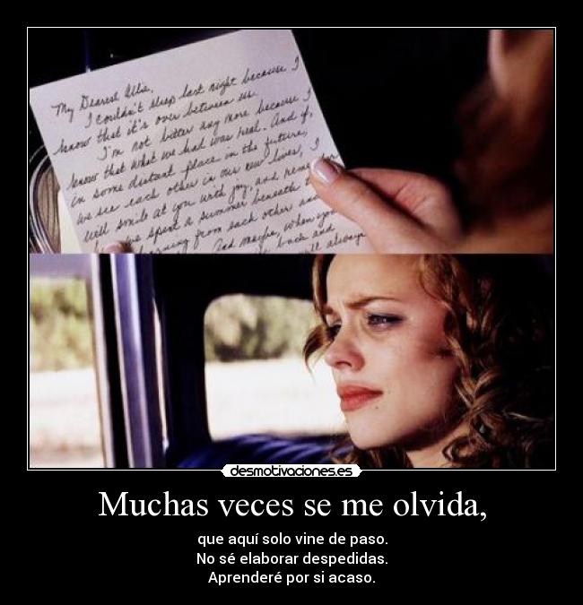 Muchas veces se me olvida, - que aquí solo vine de paso.
No sé elaborar despedidas.
Aprenderé por si acaso.