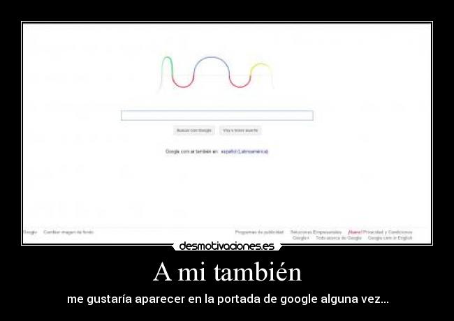 A mi también - me gustaría aparecer en la portada de google alguna vez...