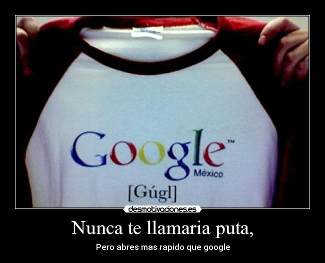 Nunca te llamaria puta, - Pero abres mas rapido que google