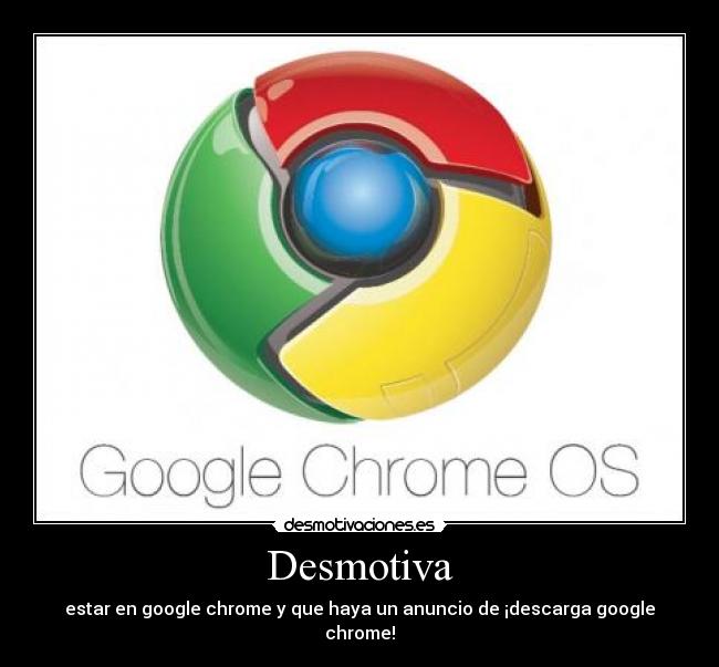 Desmotiva - estar en google chrome y que haya un anuncio de ¡descarga google chrome!