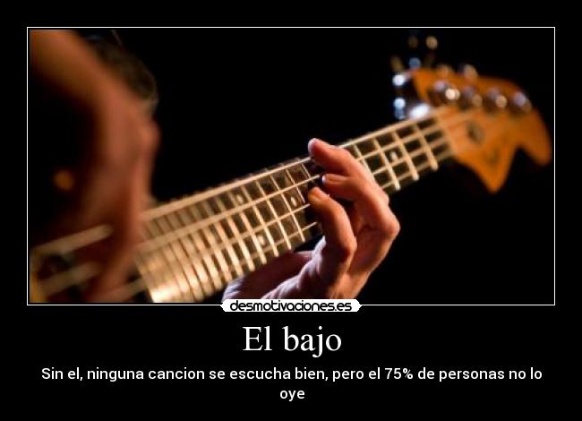 El bajo - Sin el, ninguna cancion se escucha bien, pero el 75% de personas no lo oye