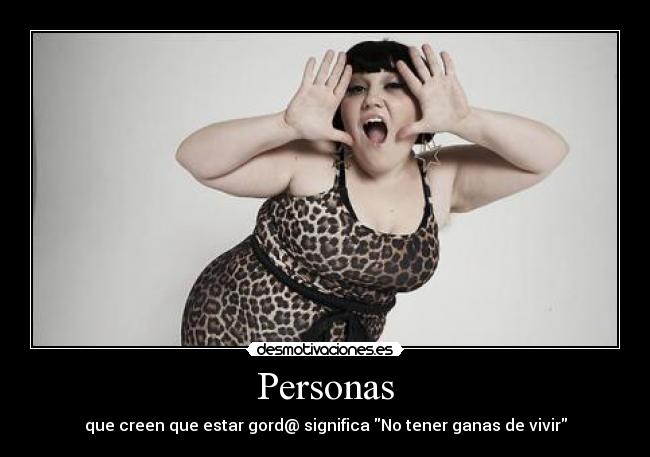 Personas - que creen que estar gord@ significa No tener ganas de vivir