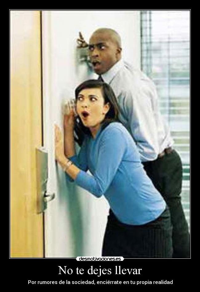 No te dejes llevar - Por rumores de la sociedad, enciérrate en tu propia realidad