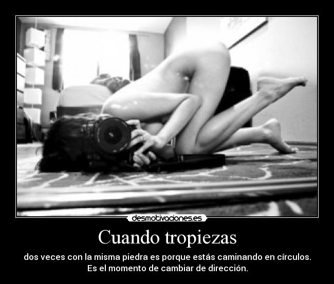 Cuando tropiezas - dos veces con la misma piedra es porque estás caminando en círculos.
Es el momento de cambiar de dirección.