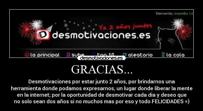 GRACIAS... - Desmotivaciones por estar junto 2 años, por brindarnos una
herramienta donde podamos expresarnos, un lugar donde liberar la mente
en la internet; por la oportunidad de desmotivar cada dia y deseo que
no solo sean dos años si no muchos mas por eso y todo FELICIDADES =)