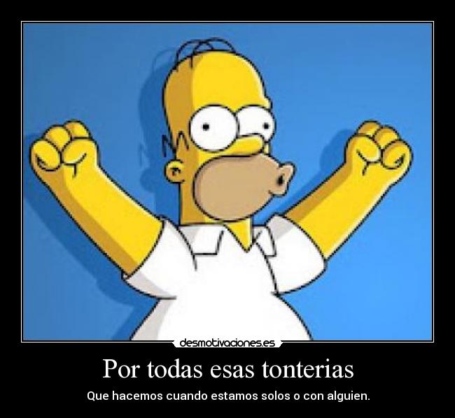 Por todas esas tonterias - Que hacemos cuando estamos solos o con alguien.