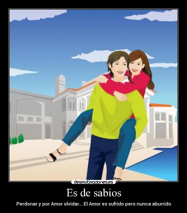 Es de sabios - Perdonar y por Amor olvidar... El Amor es sufrido pero nunca aburrido