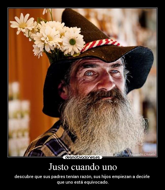 Justo cuando uno - descubre que sus padres tenían razón, sus hijos empiezan a decirle
que uno está equivocado.