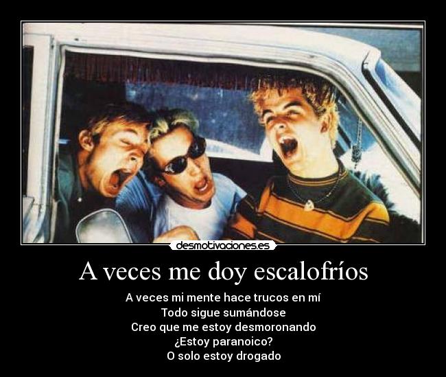 A veces me doy escalofríos - A veces mi mente hace trucos en mí
Todo sigue sumándose
Creo que me estoy desmoronando
¿Estoy paranoico?
O solo estoy drogado