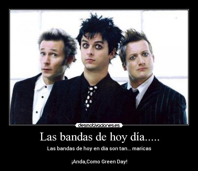 Las bandas de hoy día..... - Las bandas de hoy en día son tan... maricas

¡Anda,Como Green Day!