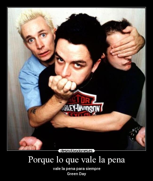 Porque lo que vale la pena - vale la pena para siempre
Green Day